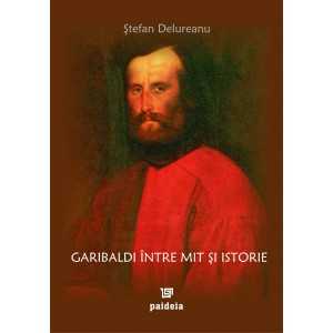 Garibaldi între mit şi istorie (e-book) - Ştefan Delureanu