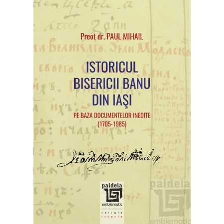Istoricul Bisericii Banu din Iaşi pe baza documentelor inedite (1705-1985) - Paul Mihail Teologie 35,00 lei 1850P