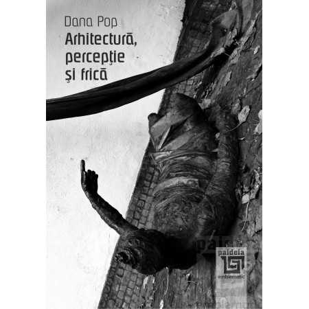 Paideia Arhitectură, percepţie şi frică - Dana Pop Arte & arhitecturi 41,00 lei