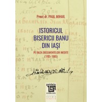 Istoricul Bisericii Banu din Iaşi pe baza documentelor inedite (1705-1985) (e-book) - Paul Mihail