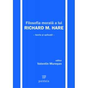 Filosofia morală a lui R.M. Hare. Teorie şi aplicaţii - Valentin Muresan