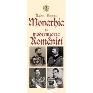 Monarhia şi modernizarea României - Radu Lungu