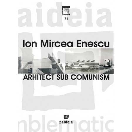 Paideia Arhitect sub comunism - Ion Mircea Enescu E-book 15,00 lei