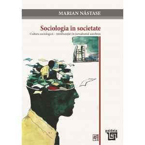 Paideia Sociologia în societate. Cultura sociologica – întrebuințări în jurnalismul autohton (e-book) - Marian Nastase E-book...
