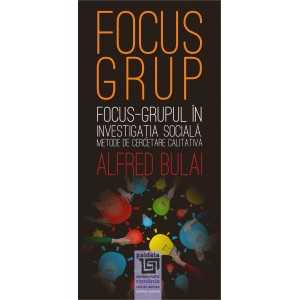 Focus - grupul in investigatia sociala. Metode de cercetare calitativa editia a II-a revazuta - Alfred Bulai