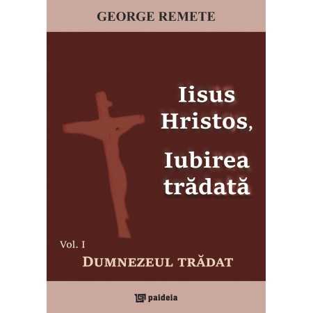 Paideia Jesus Christ, betrayed love. Vol.1: The Betrayed God - George Remete Theology 60,00 lei