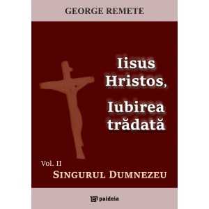 Iisus Hristos, Iubirea trădată. Vol. 2: Singurul Dumnezeu (e-book) - George Remete