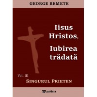 Iisus Hristos, iubirea trădată.Singurul Prieten vol.3 (e-book) - George Remete