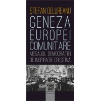 Geneza Europei comunitare. Mesajul democraţiei de inspiraţie creştină (e-book) - Ştefan Delureanu