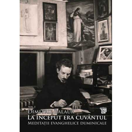 Paideia La început era cuvântul: Meditații evanghelice duminicale, Vol. I - Pr. Dimitrie Balaur E-book 32,00 lei