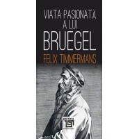 Viața pasionată a lui Bruegel - Felix Timmermans, Trad. Florin Chirițescu