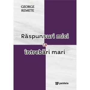 Paideia Răspunsuri mici la întrebări mari : (eseuri) - George Remete Teologie 38,00 lei