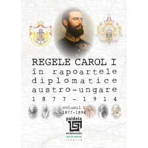 Paideia King Carol I in the diplomatic austro-hungarian records (1877-1914). volume I 1877-1896 History 96,00 lei